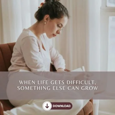 When Life Gets Difficult, Something Else Can Grow.jpg