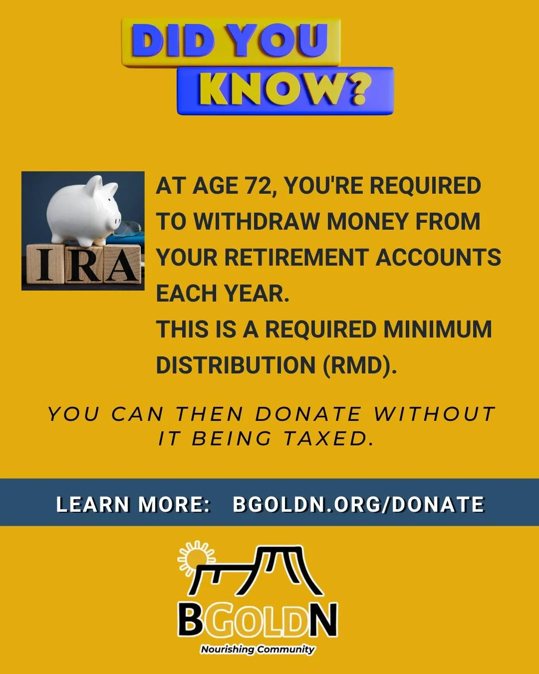 💡 Turning 72? You&rsquo;re required to take a Required Minimum Distribution (RMD) from retirement accounts each year. But here&rsquo;s the good news: You can direct those funds to BGOLDN and avoid paying tax on that portion. It&rsquo;s a powerful wa