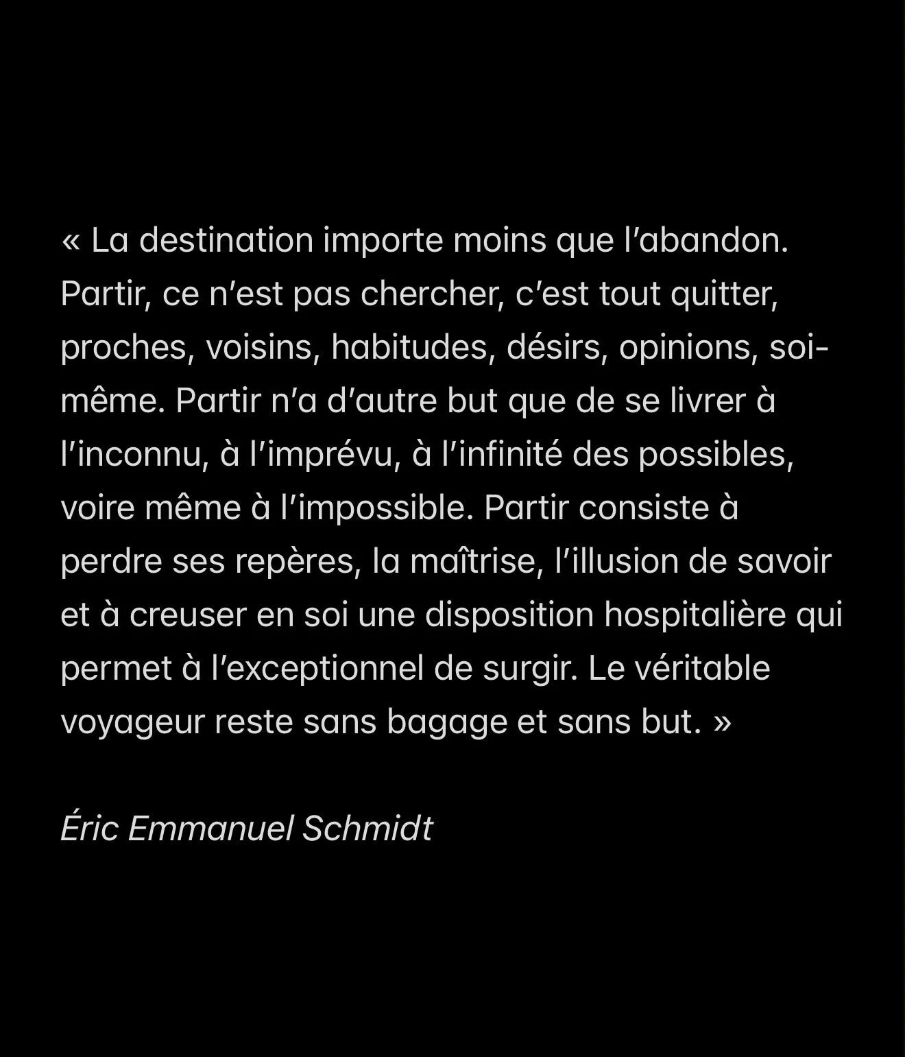 Je vous partage ces mots que j&rsquo;aime et qui r&eacute;sonnent en moi.
Je crois que ce que j&rsquo;aime le plus dans le voyage &amp; dans la vie, c&rsquo;est la magie de l&rsquo;impr&eacute;vu. 

#ericemmanuelschmitt #voyage #sophiedequay #develep
