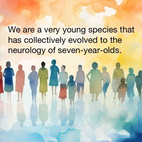 Humanity is a young species, evolved to the neurology of 7 year olds