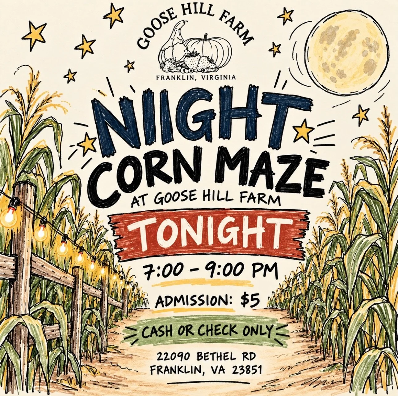 Join us tonight for a little adventure after dark at Goose Hill Farm! 🌙

Night Corn Maze | 7&ndash;9 PM
Admission: $5 per person
Cash or check only

📍 22090 Bethel Rd., Franklin, VA

WEATHER NOTICE: Rain is in the forecast! We will close if rain mo