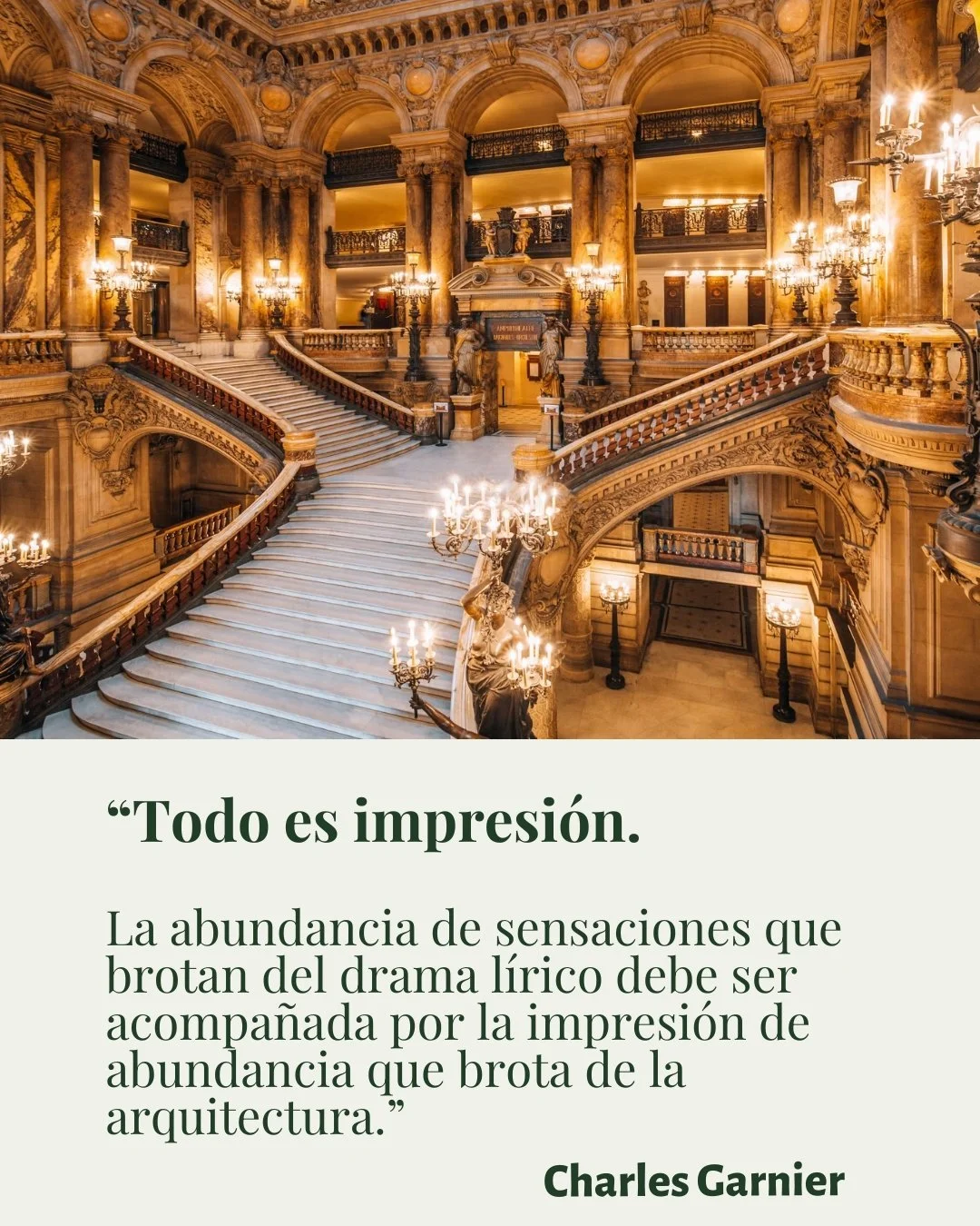 Con esta frase, Charles Garnier resumi&oacute; su visi&oacute;n del arte:
la experiencia est&eacute;tica no termina en el escenario, se extiende al espacio que la contiene.

El Palais Garnier, inaugurado en 1875 en Par&iacute;s, es una de las obras a