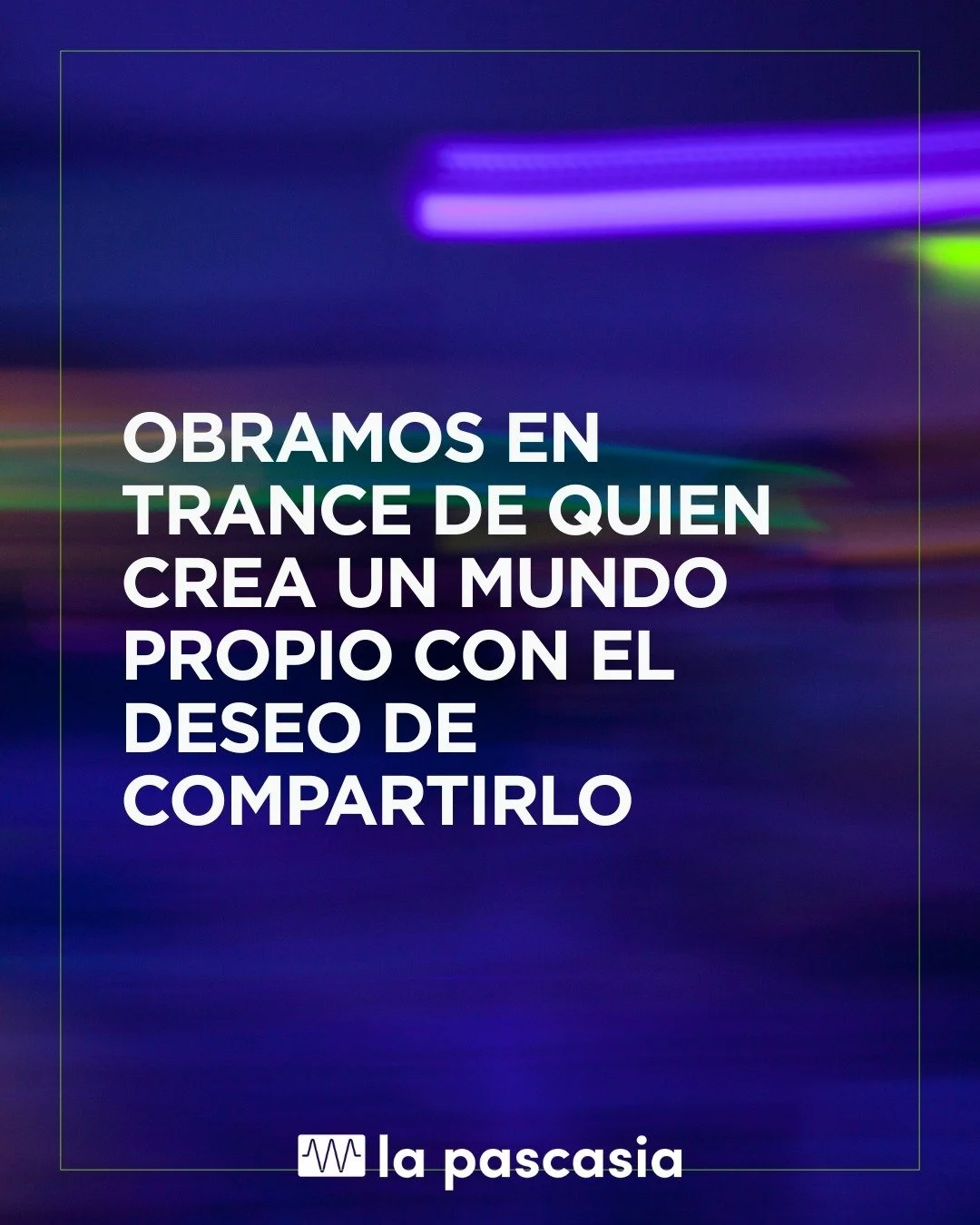 Esta frase resume el esp&iacute;ritu de La Pascasia: un lugar donde la creaci&oacute;n nace de la intuici&oacute;n, del pensamiento cr&iacute;tico y del impulso de decir algo al mundo.

@lapascasia m&aacute;s que un espacio cultural. Es un punto de e