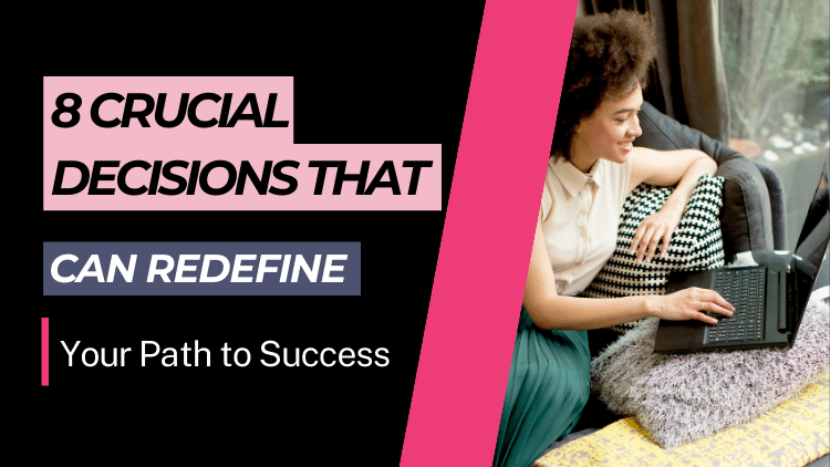 8 Crucial Decisions That Can Redefine Your Path to Success