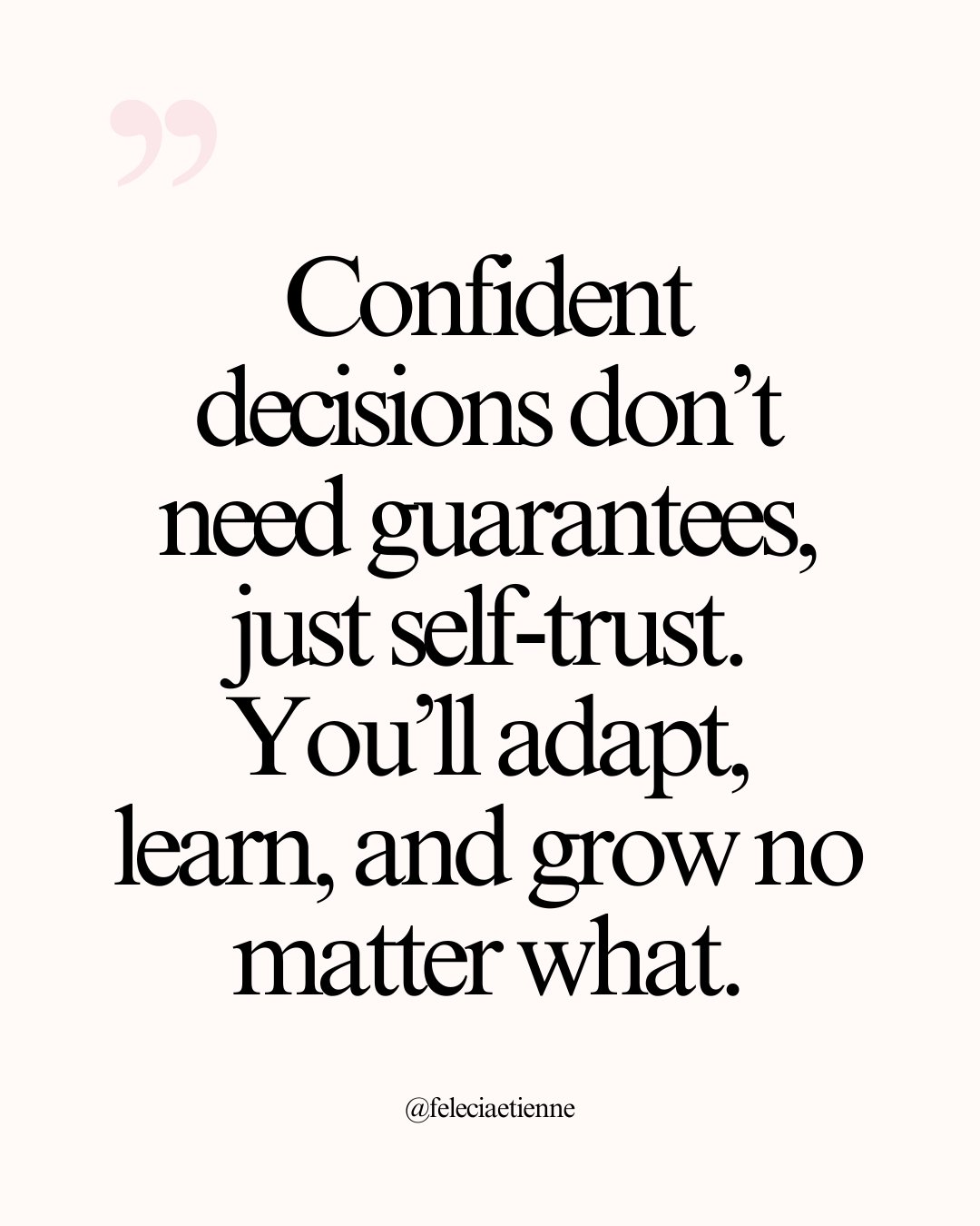 You don&rsquo;t need certainty to move forward.

You need self-trust.

Confident decisions aren't about guarantees.
They're about knowing that you&rsquo;ll adapt, learn, and lead through anything.

When you trust your capacity more than your circumst