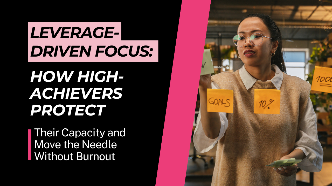 Leverage-Driven Focus: How High-Achievers Protect Their Capacity and Move the Needle Without Burnout