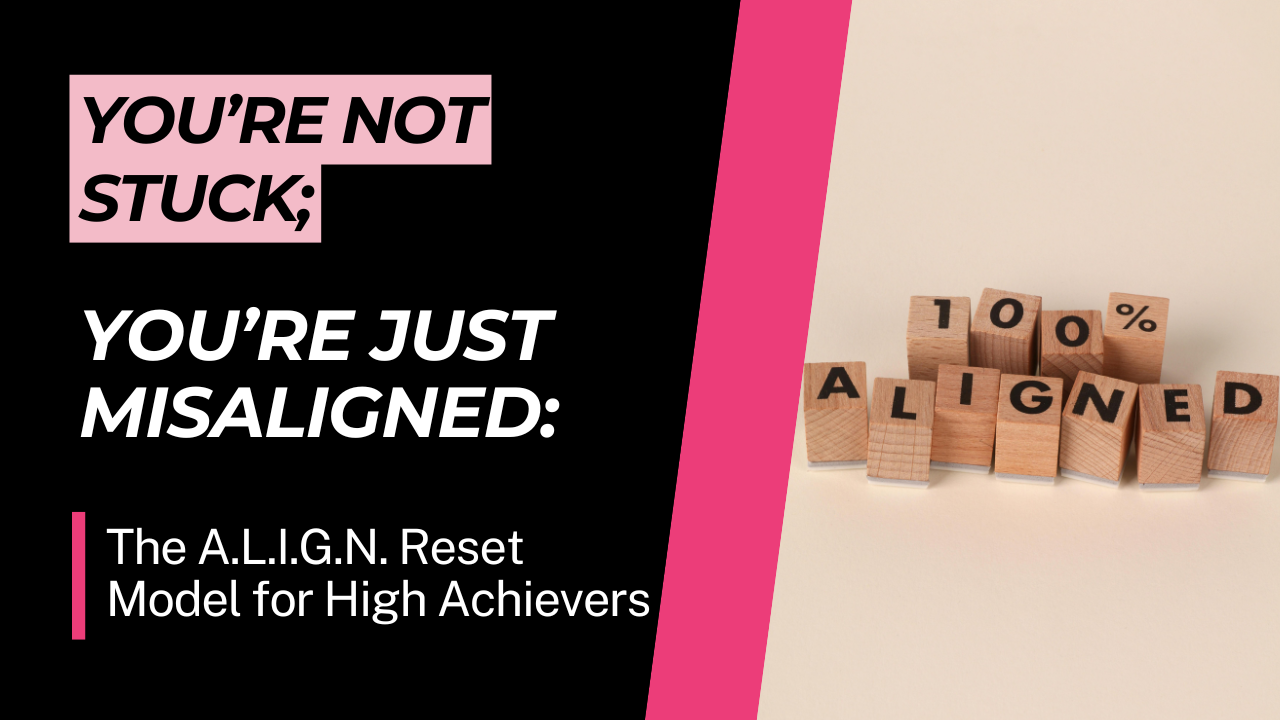 You’re Not Stuck; You’re Just Misaligned: The A.L.I.G.N. Reset Model for High Achievers