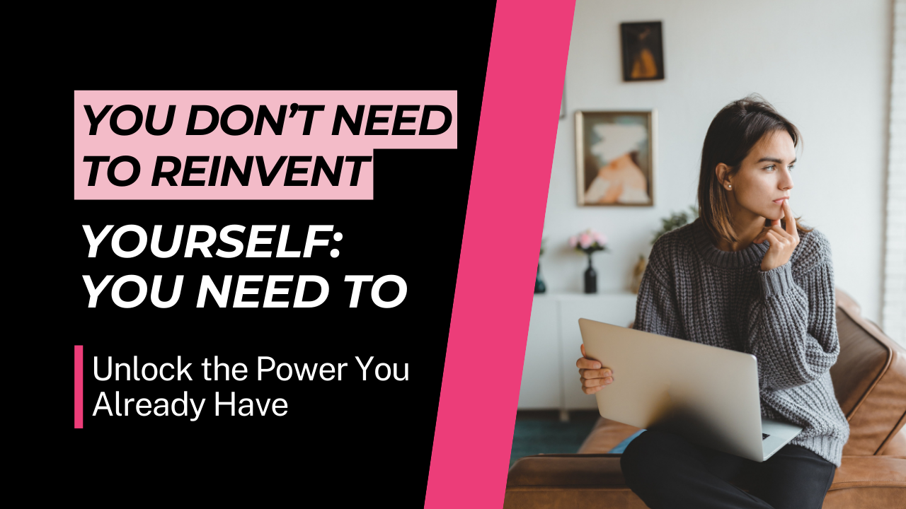 You Don’t Need to Reinvent Yourself; You Need to Unlock the Power You Already Have.