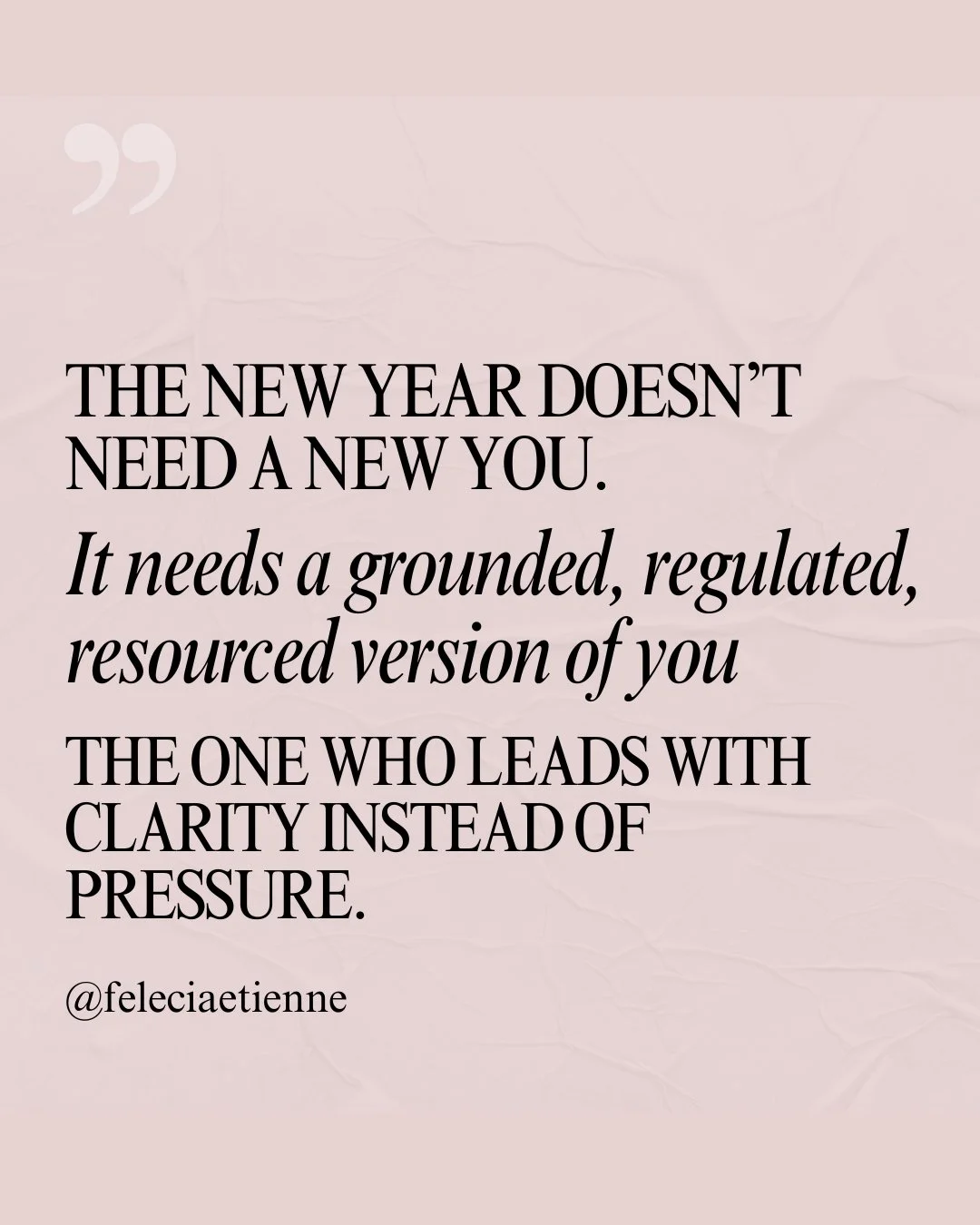 The new year doesn&rsquo;t need a &ldquo;new you.&rdquo;
It needs a grounded, regulated, resourced version of you.

The version who doesn&rsquo;t lead from pressure or panic.
The version who doesn&rsquo;t confuse urgency with importance.
The version 