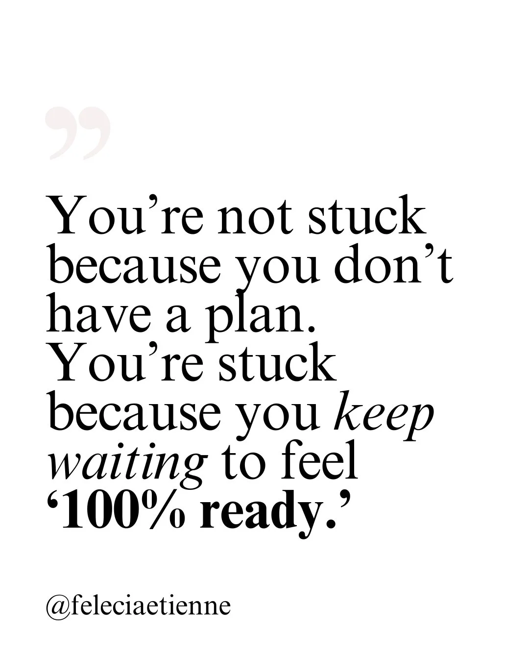 You&rsquo;re not stuck because you don&rsquo;t have a plan.

You&rsquo;re stuck because you&rsquo;re waiting to feel 100% ready.

Ready is just safety in disguise.
And clarity usually comes after you move.

You don&rsquo;t need certainty.
You need a 