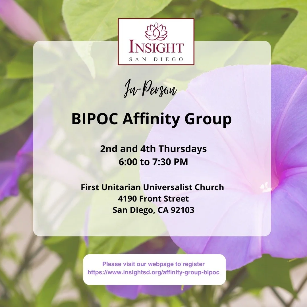 Join us this Thursday, Sep 25, 2025 for our in-person BIPOC Affinity Group!

Time: 6:00 to 7:30 pm
Location: First Unitarian Universalist Church, 4190 Front Street, San Diego, CA 92103

We will listen to a talk The Five Aggregates of Clinging by Tara