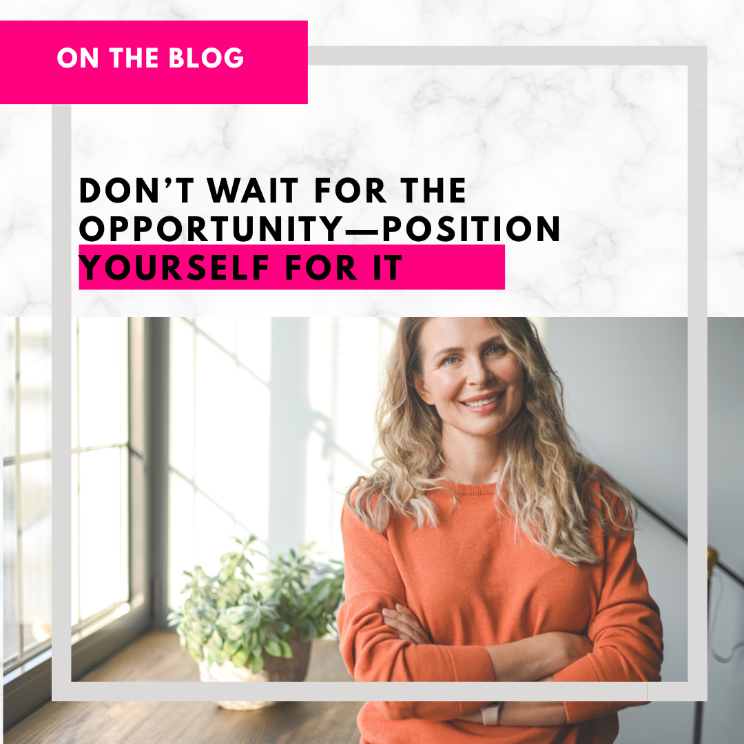 Don’t Wait for the Opportunity—Position Yourself for It