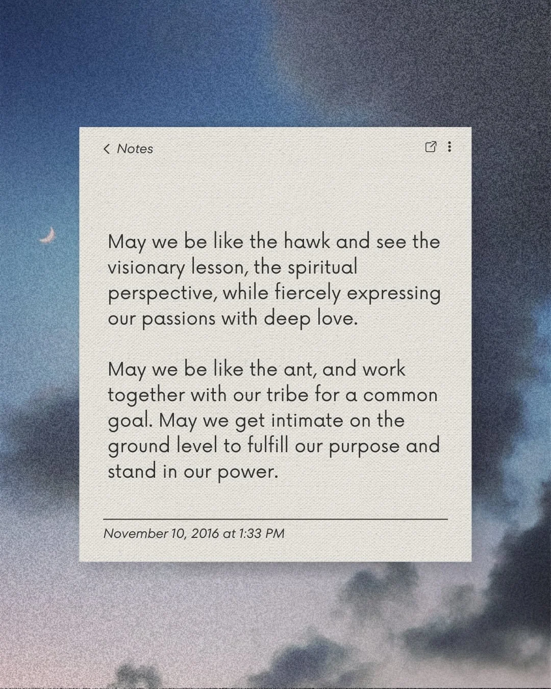 A prayer for humanity circa 2016 and today, and all the days to come.

Keep going. Keep seeing. Keep acting. Keep loving. Keep learning. Keep creating. Keep evolving.

Stay inspired. Stay rooted. Stay fierce. Stay steady.

Together we rise.