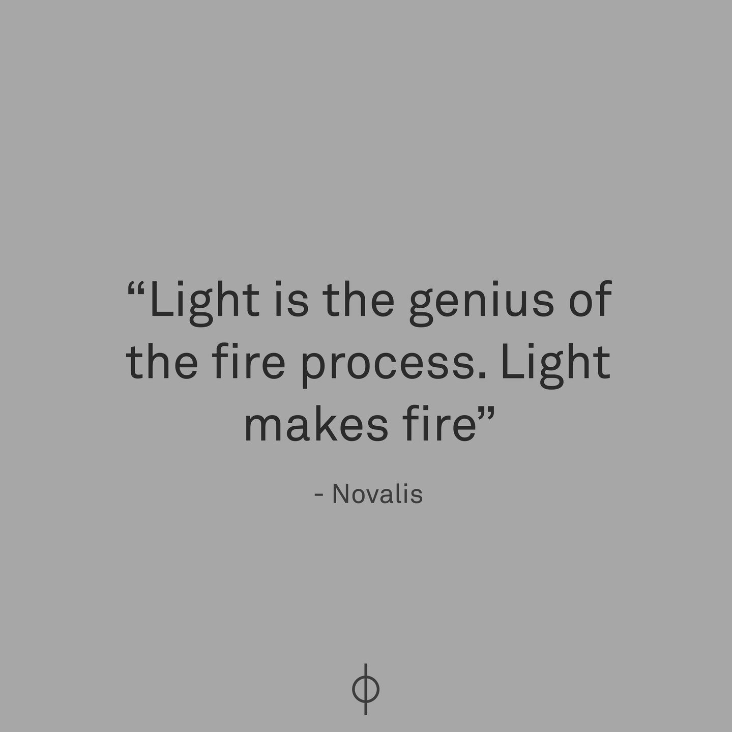 Light is the genius of the fire process. Light makes fire. 

- Novalis