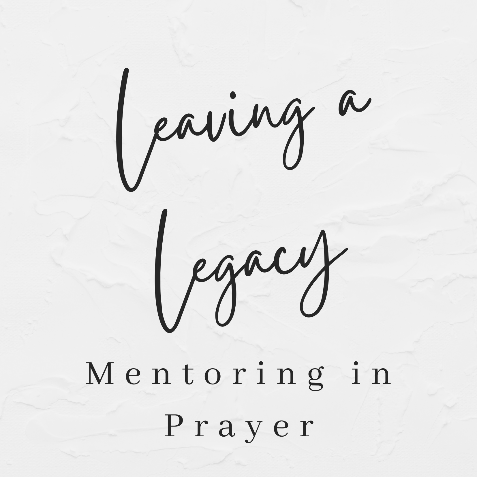 Leaving a Legacy: Mentoring in Prayer