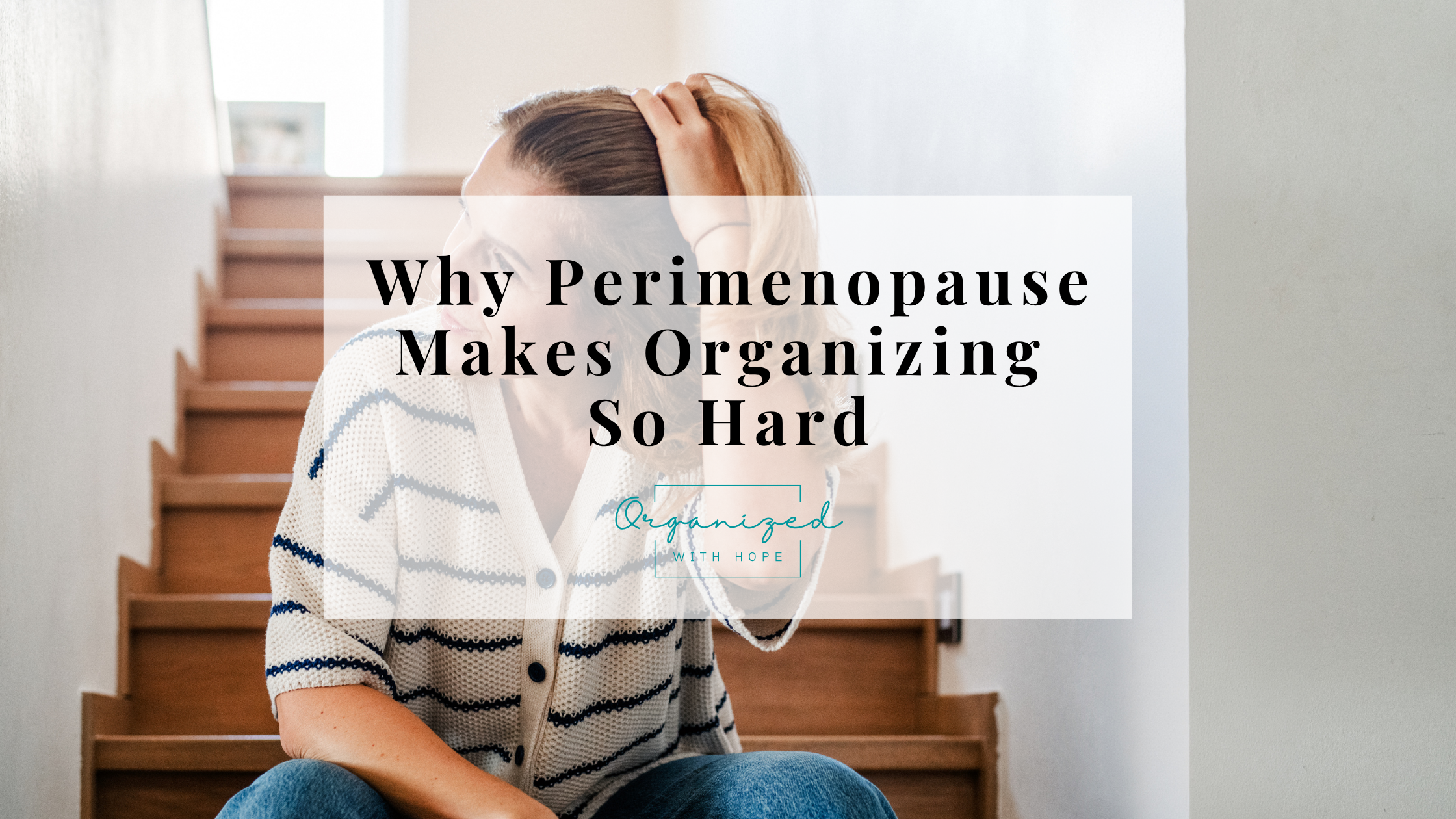 Why Perimenopause Makes Organzing So Hard