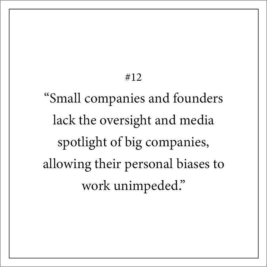 #12 “Small companies and founders lack the oversight and media spotlight of big companies, allowing their personal biases to work unimpeded.”
