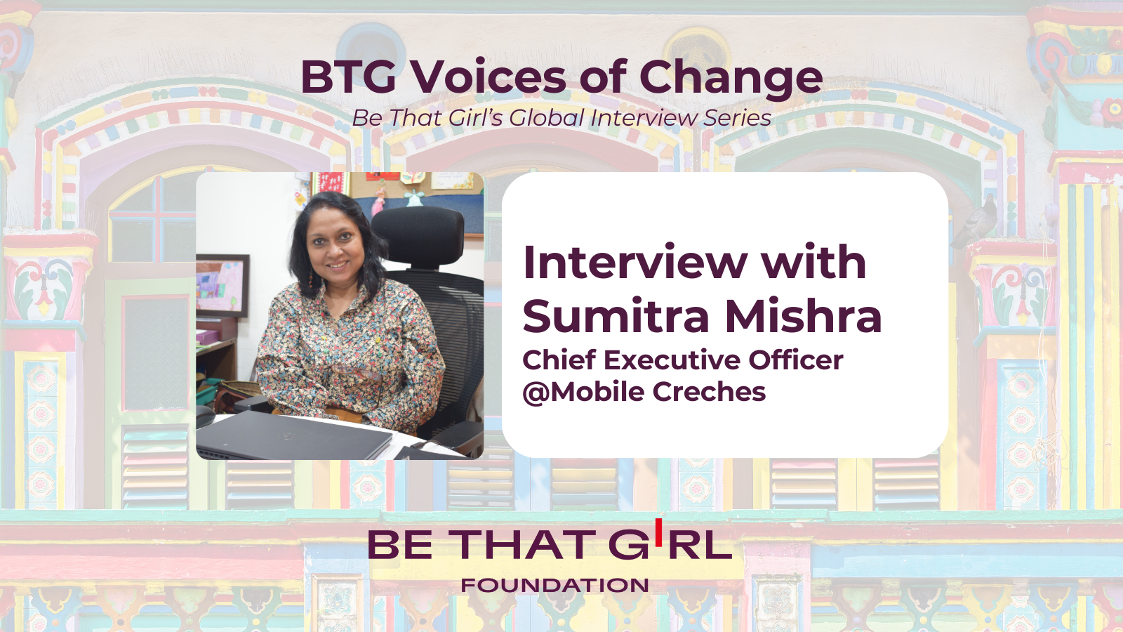 BTG Voices of Change — Interview with Sumitra Mishra, CEO of Mobile Crèches