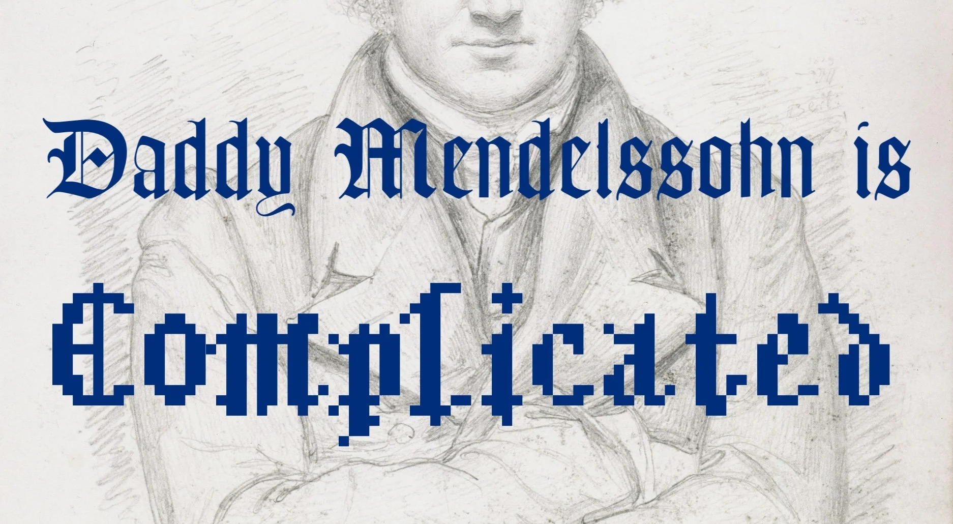 Daddy Mendelssohn is complicated.
