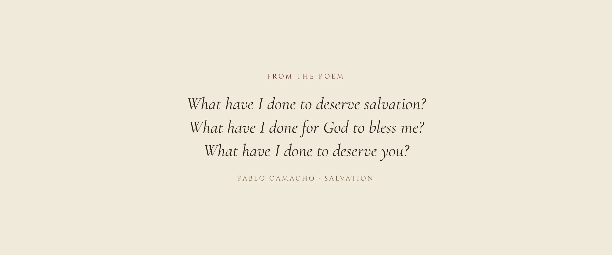 From the poem: What have I done to deserve salvation? What have I done for God to bless me? What have I done to deserve you?