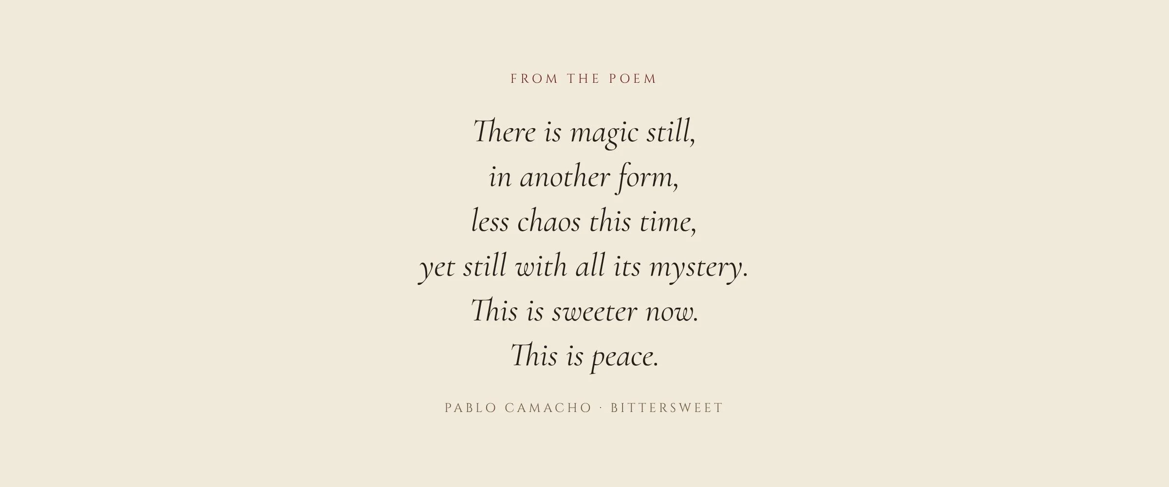 From the poem: There is magic still, in another form, less chaos this time, yet still with all its mystery. This is sweeter now. This is peace.