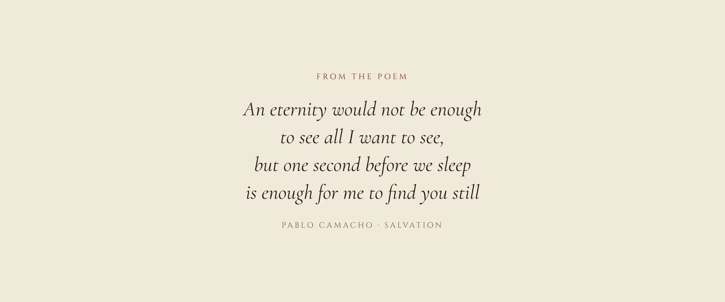From the poem: An eternity would not be enough to see all I want to see, but one second before we sleep is enough for me to find you still