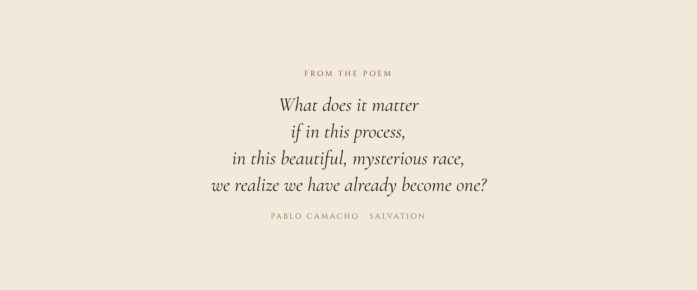 From the poem: What does it matter if in this process, in this beautiful, mysterious race, we realize we have already become one?
