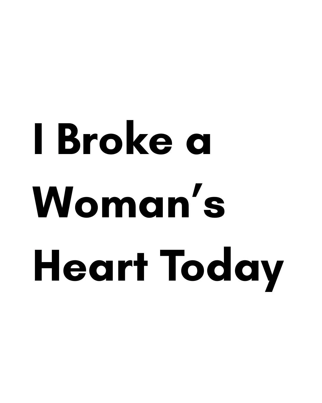 I Broke A Woman’s Heart Today
