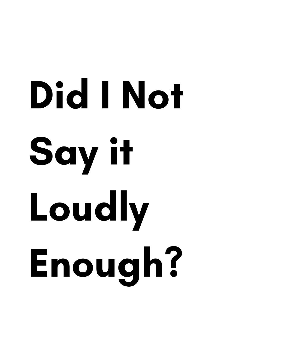 Did I Not Say it Loud Enough?