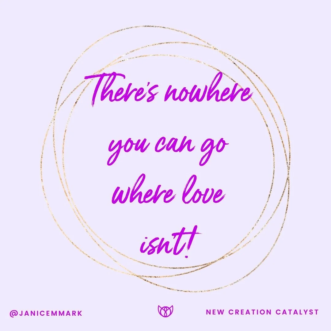 There's nowhere you can go where love is not! Love is with us all the time. It's like the air we breathe. It is the ultimate oxygen of the eternal moment! We must remember how to look for it, how to be available to it, how to pay attention to it, &am