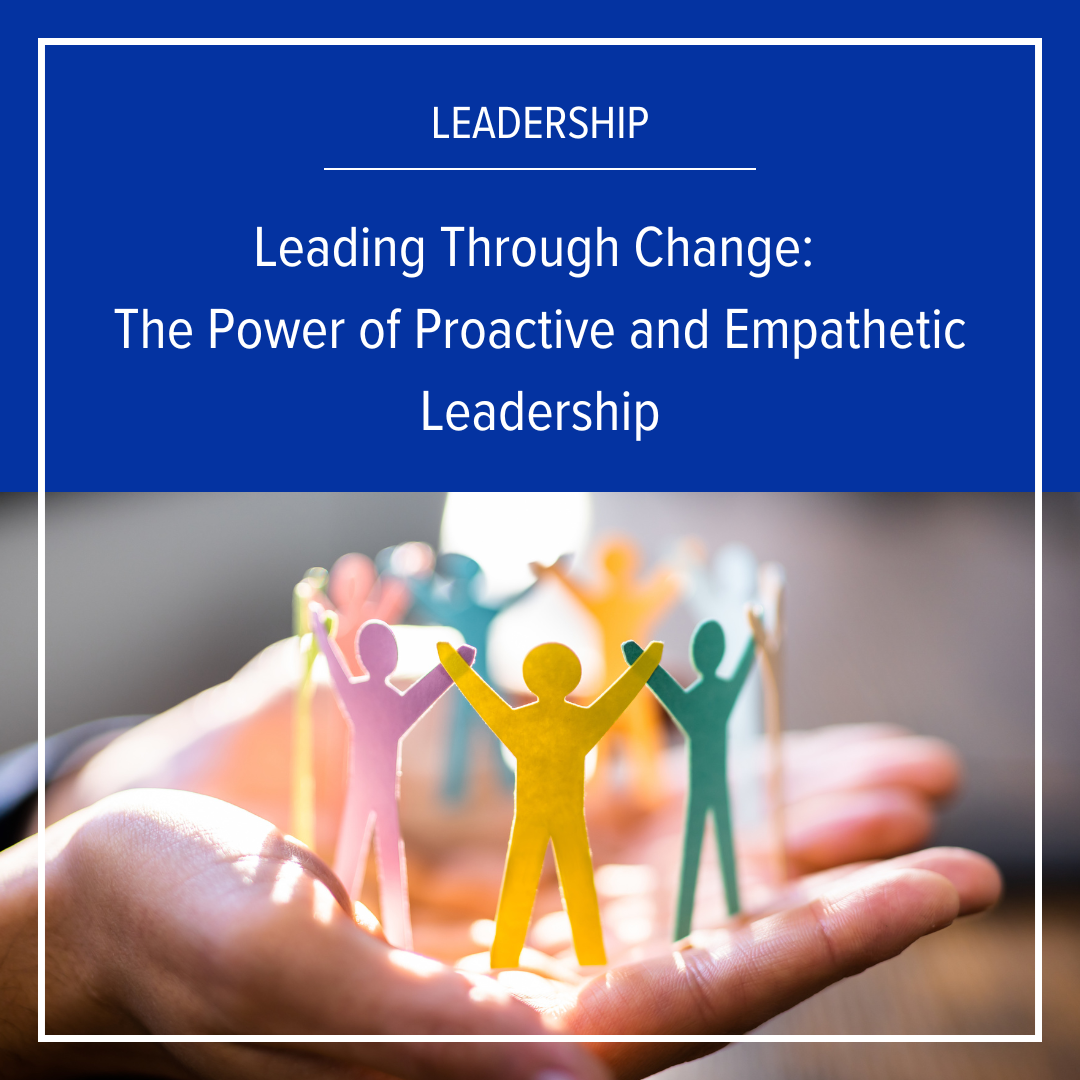 Leading Through Change: The Power of Proactive and Empathetic Leadership