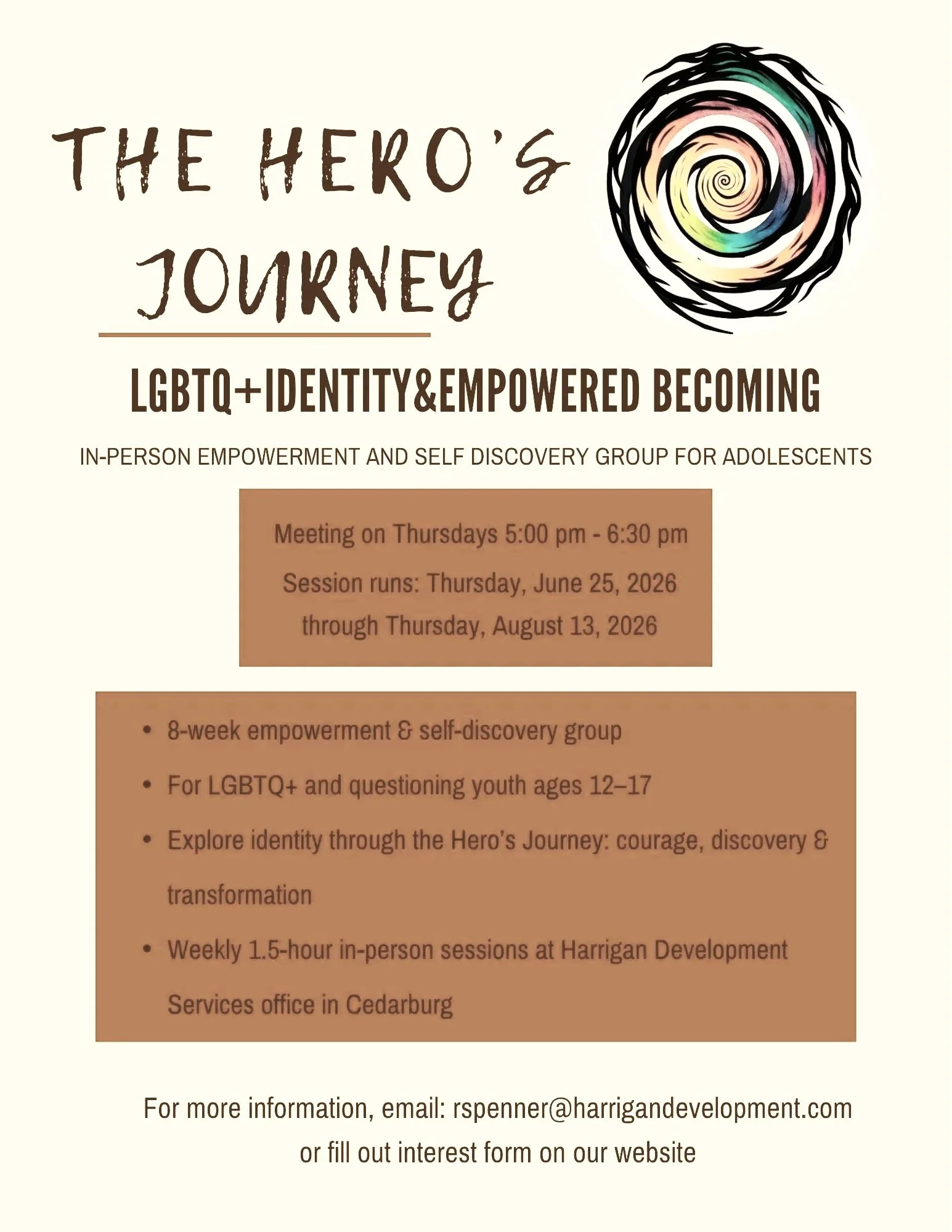 Our Hero's Journey group is for LGBTQ+ and any questioning youth ages 12-17. The group will focus on identity and empowerment along the journey of adolescence. If interested, please email rspenner@harrigandevelopment.com or click on the poster above 