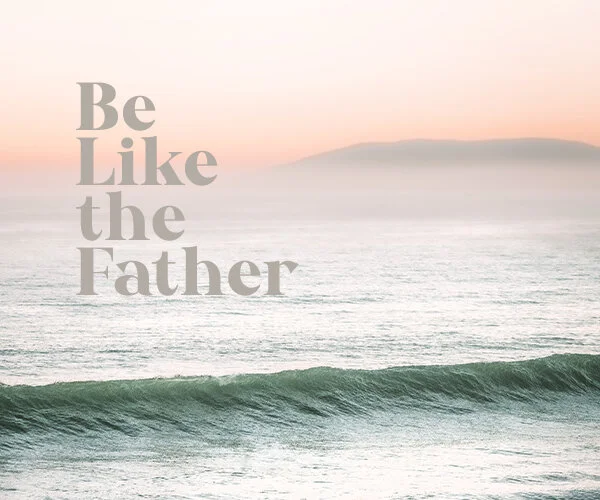 Be Like the Father