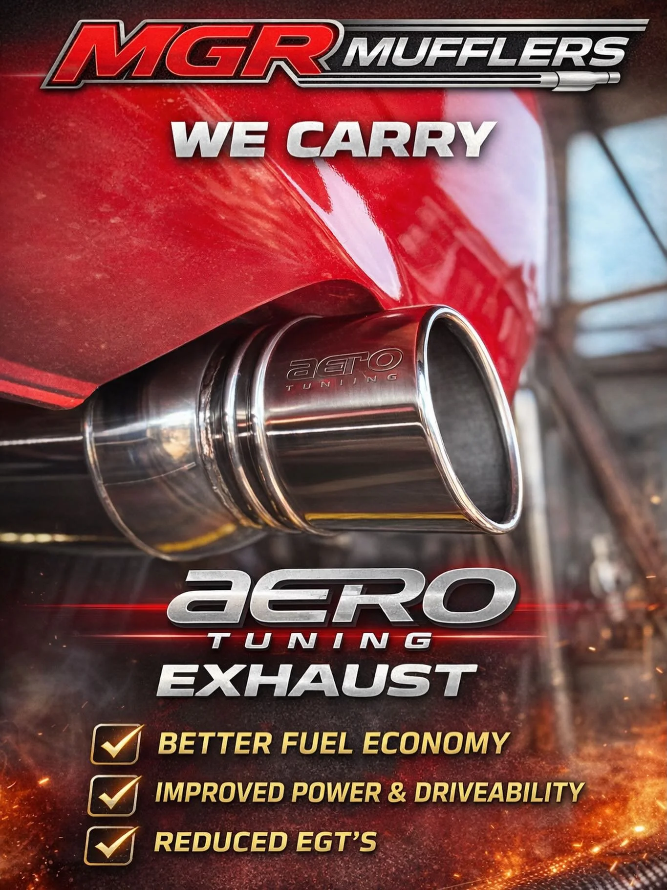 At MGR Mufflers, we professionally install and carry Aero Tuning Exhaust systems designed to upgrade your vehicle&rsquo;s performance.

Experience the difference:
✔ Better fuel economy
✔ Improved power &amp; driveability
✔ Reduced EGT&rsquo;s

If you