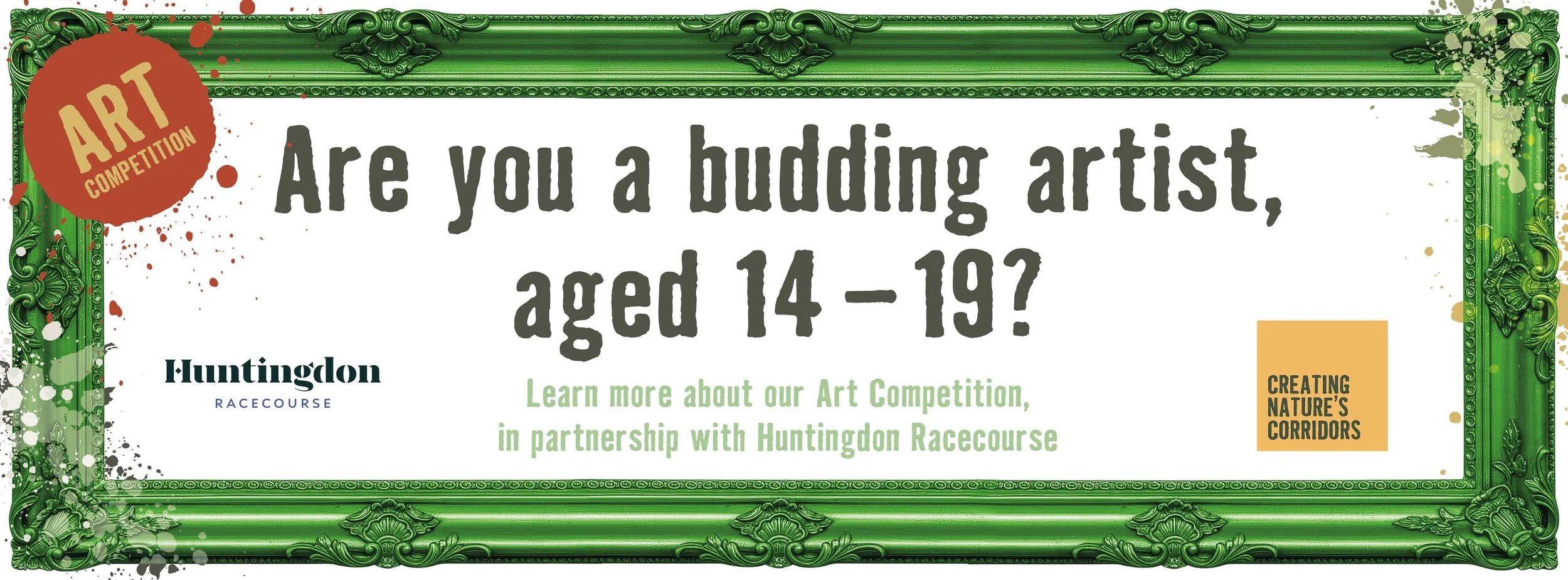 A promotional poster for an art competition asking if you are a budding artist aged 14-19, with green decorative borders, paint splatters, a red circle with 'ART COMPETITION' text, and details about Huntington Racecourse partnership and nature corridors.