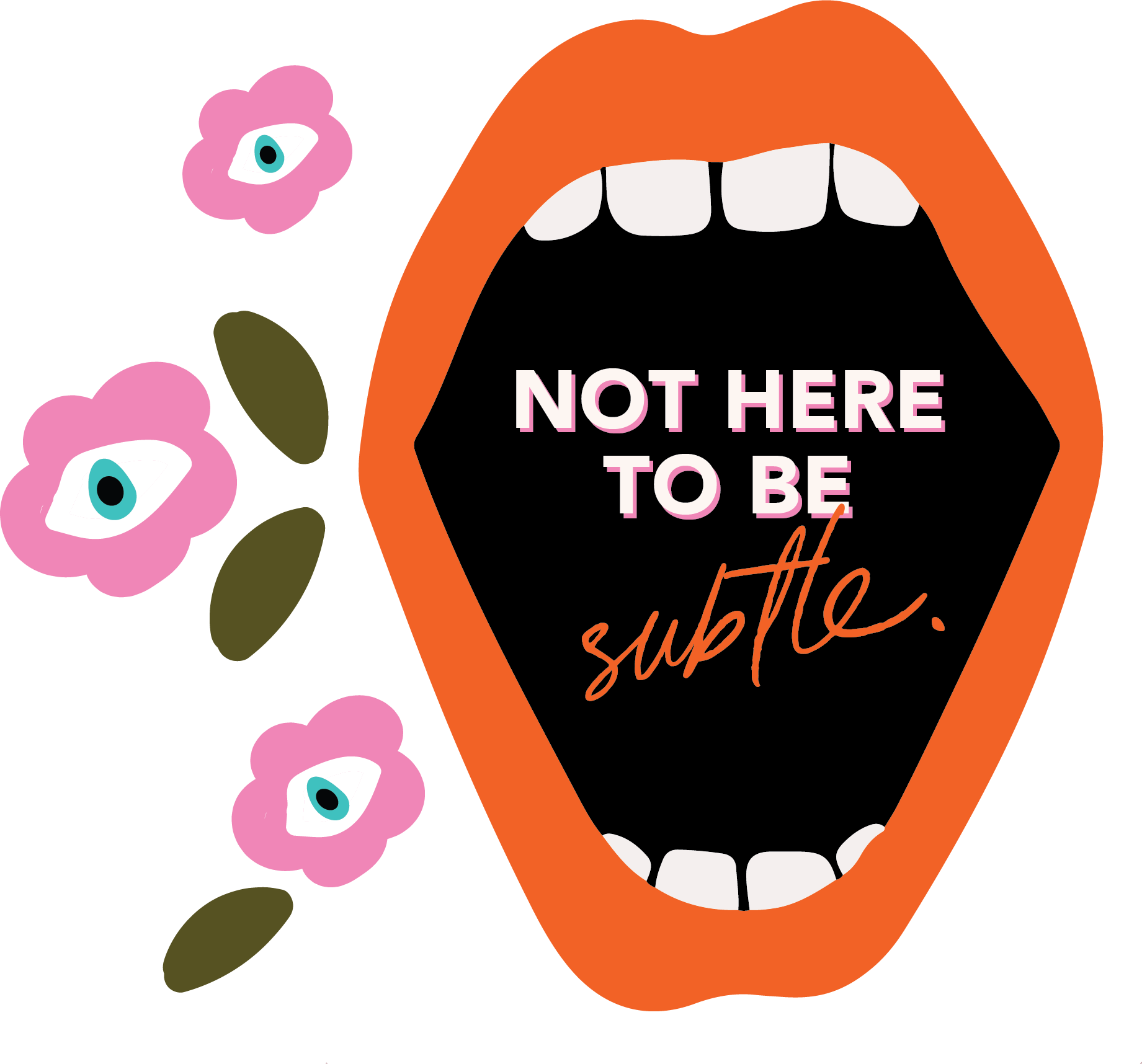 A graphic of an open mouth with the text "Not here to be subtle" inside, surrounded by abstract pink flowers and green leaves.