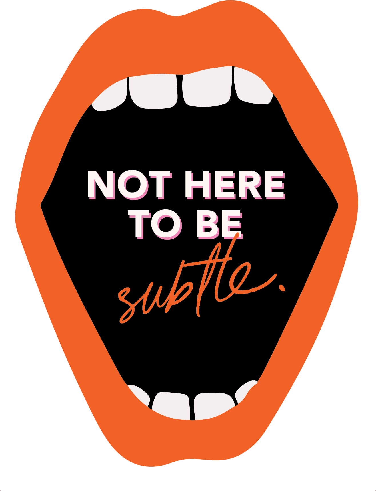 Open mouth with orange lips and white teeth surrounding the text 'NOT HERE TO BE subtle.' on a black background.