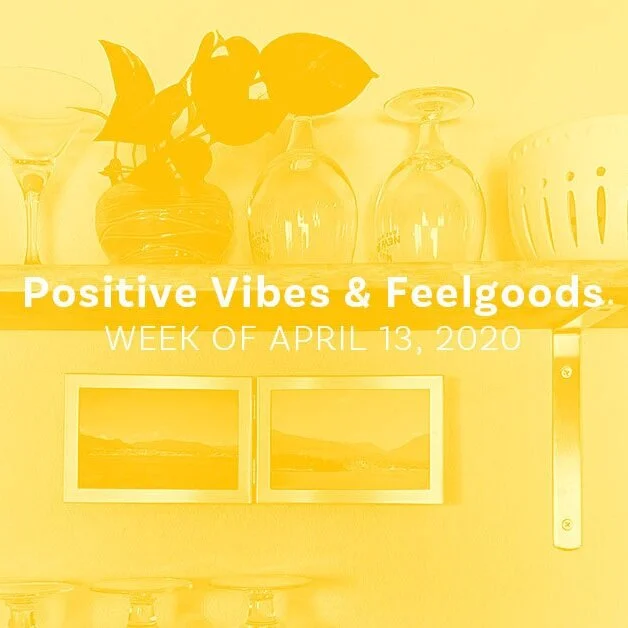Positive Vibes &amp; Feelgoods: Week of April 13, 2020