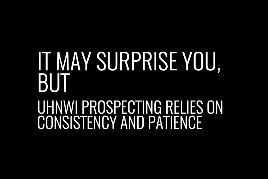 It may surprise you, but UHNWI prospecting relies on consistency and patience