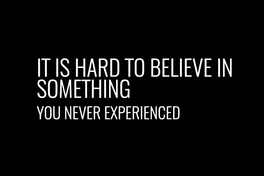 It Is Hard To Believe In Something You Never Experienced