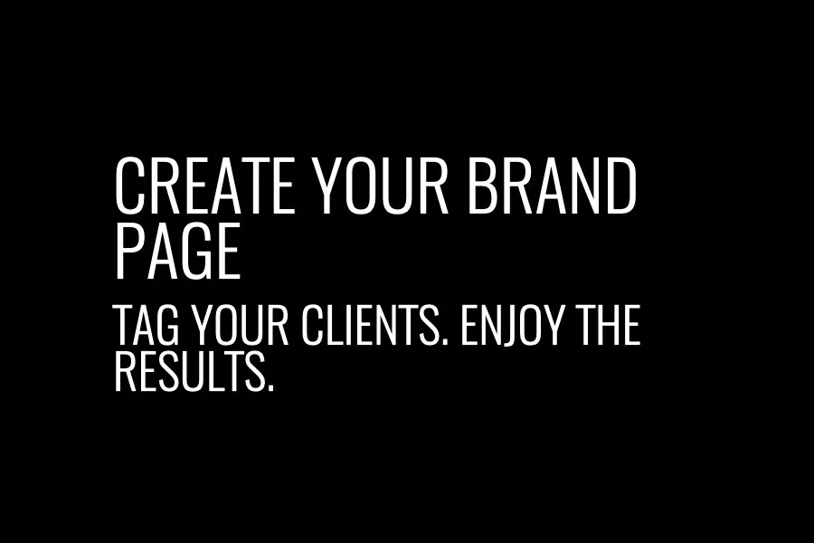 Create your brand page. Tag your clients. Enjoy the results.