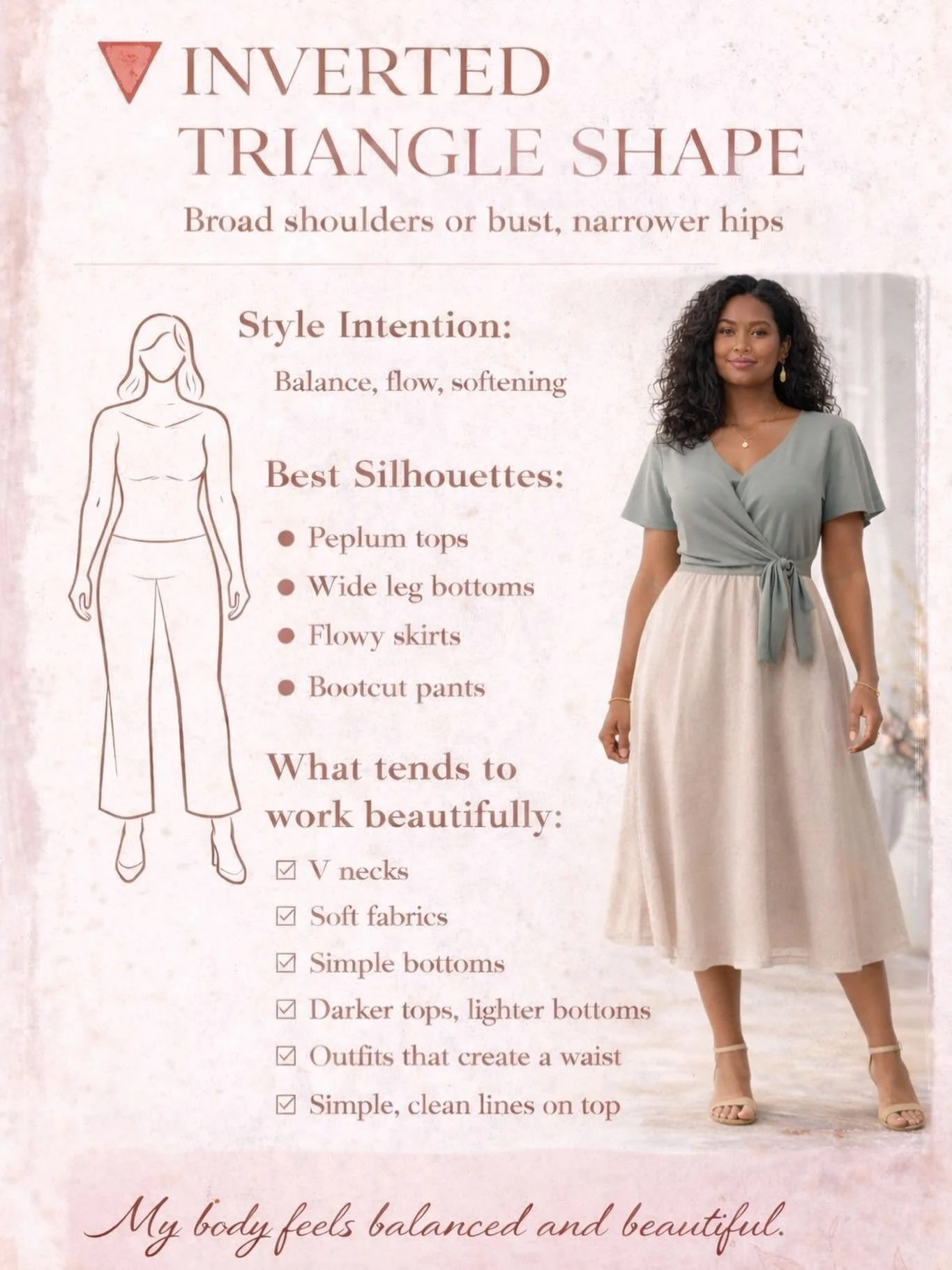 ✨ Inverted Triangle Body Shape ✨
Broad shoulders or bust with narrower hips

If you have an inverted triangle body shape, your upper body carries strength and presence. Styling for this shape is about creating balance, softening the shoulders, and ad