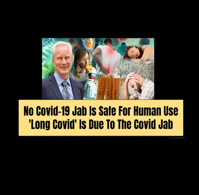 No Covid-19 Jab Is Safe For Human Use. 'Long Covid' Is Due To The Covid Jab