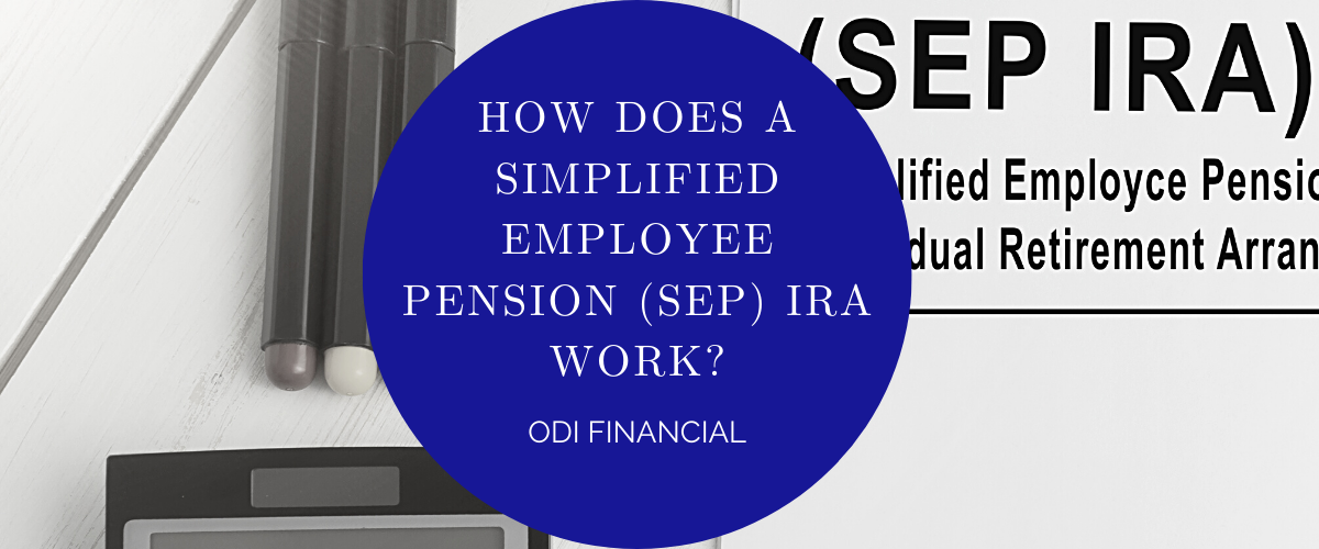 How Does a Simplified Employee Pension (SEP) IRA Work? — ODI Financial