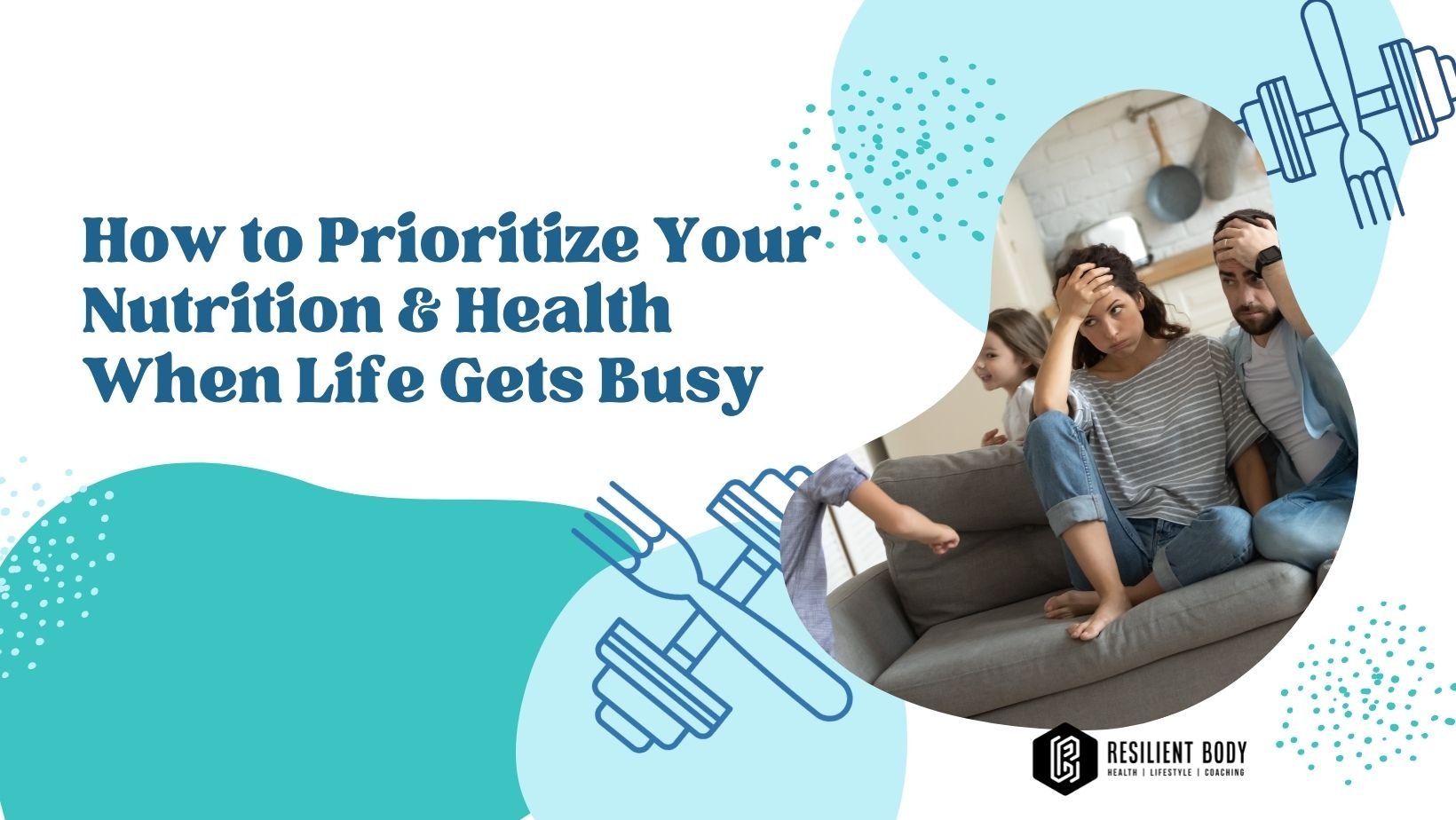 How to Prioritize Your Nutrition & Health When Life Gets Busy