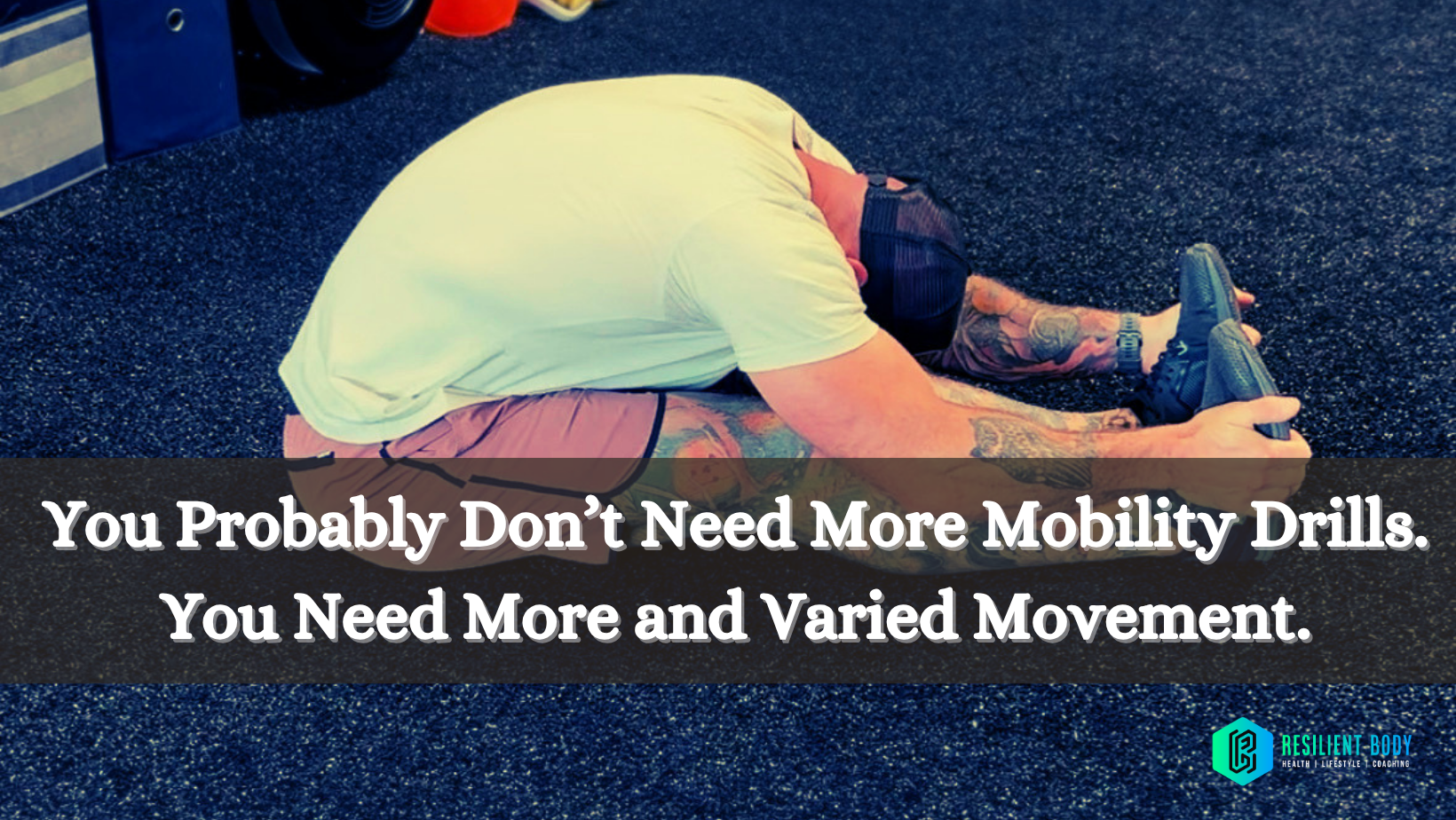 You Probably Don’t Need More Mobility Drills. You Need More and Varied Movement.