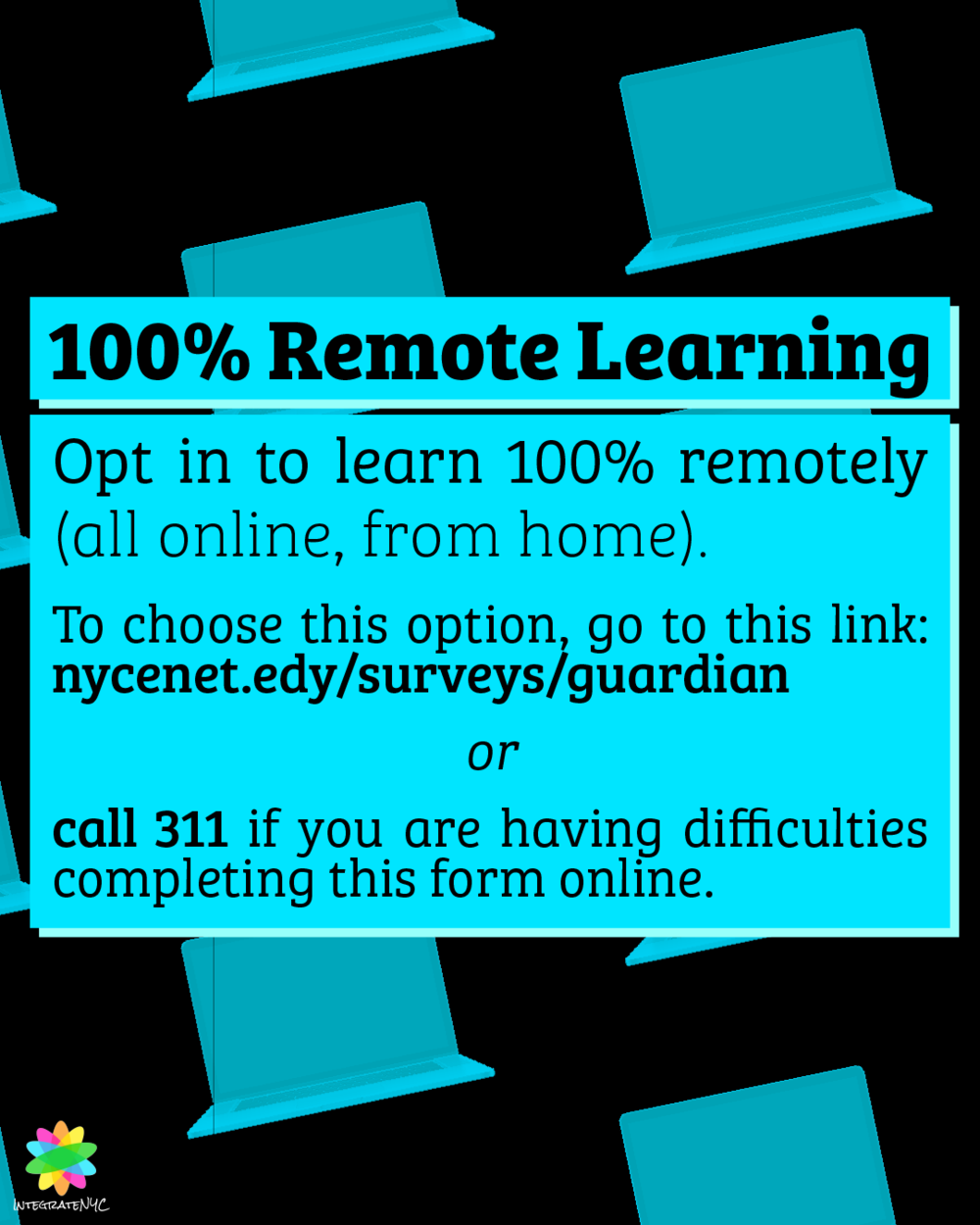 100% remote learning: Opt in to learn 100% remotely (all online, from home). To choose this option, go to this link: nycenet.edy/surveys/guardian or call 311 if you are having difficulties completing this form online.