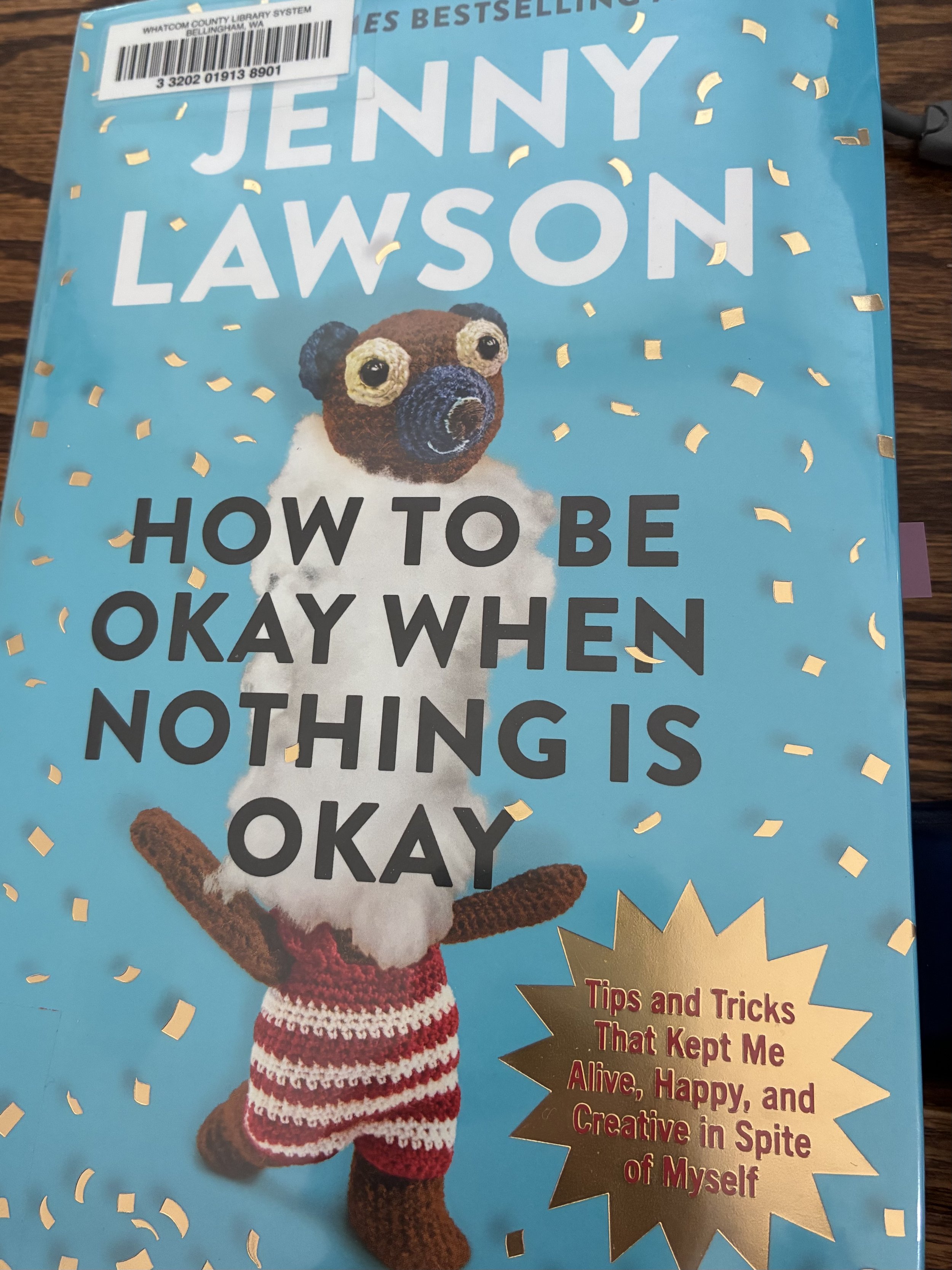 How to be Okay When Nothing is Okay: Tips and Tricks That Kept me Alive, Happy, and Creative in Spite of Myself by Jenny Lawson