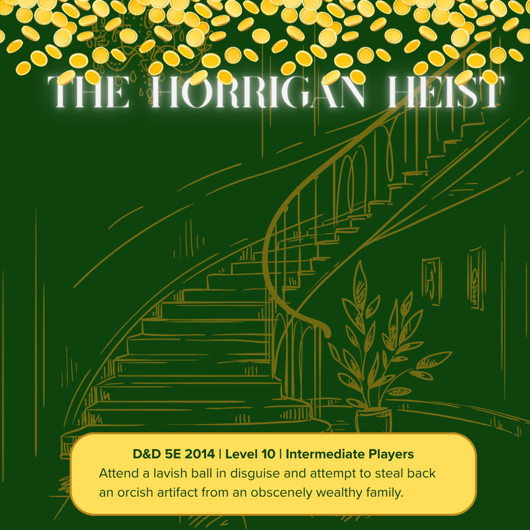 “The Horrigan Heist” is a Standard One Shot in the D&D 5E system, led by Rayne Bakcheious.