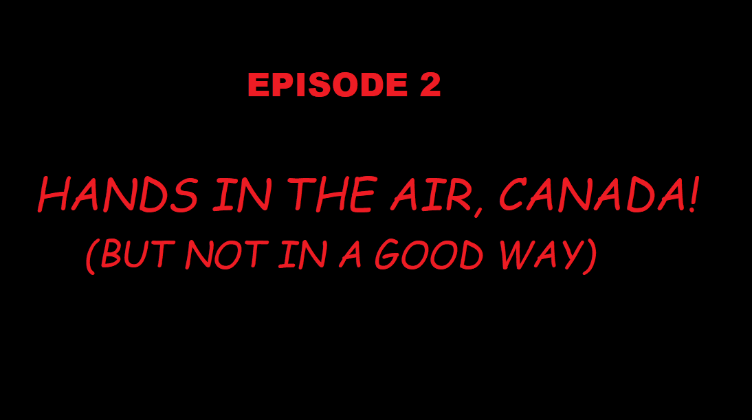 Episode 2: Hands in the Air, Canada! (But not in a good way)